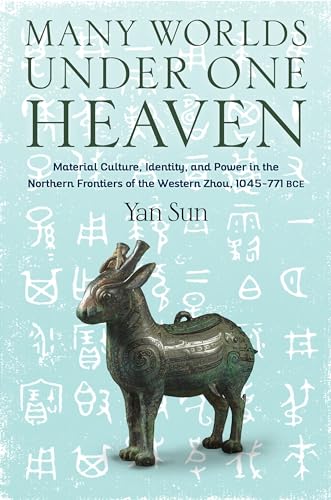 Many Worlds Under One Heaven: Material Culture, Identity, and Power in the Northern Frontiers of the Western Zhou, 1045 771 Bce (Tang Center Series in Early China)