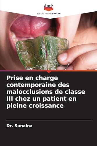 Prise en charge contemporaine des malocclusions de classe III chez un patient en pleine croissance von Editions Notre Savoir
