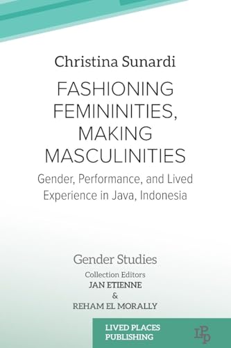 Fashioning Femininities, Making Masculinities: Gender, Performance, and Lived Experience in Java, Indonesia (Gender Studies) von Lived Places Publishing