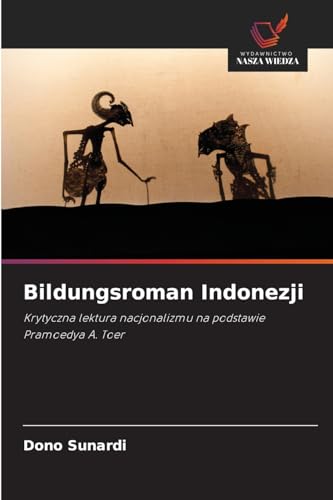 Bildungsroman Indonezji: Krytyczna lektura nacjonalizmu na podstawie Pramoedya A. Toer von Wydawnictwo Nasza Wiedza