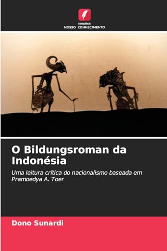 O Bildungsroman da Indonésia: Uma leitura crítica do nacionalismo baseada em Pramoedya A. Toer von Edições Nosso Conhecimento
