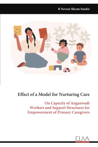 Effect of a Model for Nurturing Care: On Capacity of Anganwadi Workers and Support Structures for Empowerment of Primary Caregivers von Eliva Press