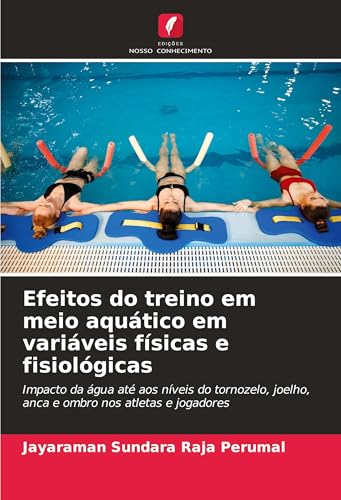 Efeitos do treino em meio aquático em variáveis físicas e fisiológicas: Impacto da água até aos níveis do tornozelo, joelho, anca e ombro nos atletas e jogadores von Edições Nosso Conhecimento