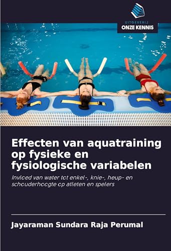 Effecten van aquatraining op fysieke en fysiologische variabelen: Invloed van water tot enkel-, knie-, heup- en schouderhoogte op atleten en spelers von Uitgeverij Onze Kennis