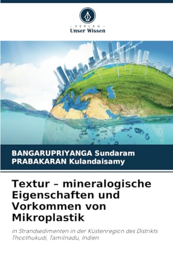 Textur – mineralogische Eigenschaften und Vorkommen von Mikroplastik: in Strandsedimenten in der Küstenregion des Distrikts Thoothukudi, Tamilnadu, Indien von Verlag Unser Wissen
