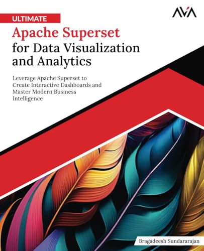 Ultimate Apache Superset for Data Visualization and Analytics: Leverage Apache Superset to Create Interactive Dashboards and Master Modern Business Intelligence (English Edition)