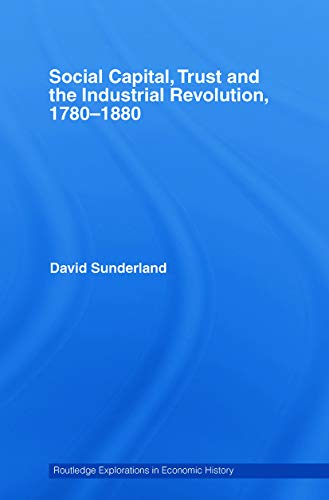 Social Capital, Trust and the Industrial Revolution: 1780-1880 (Routledge Explorations in Economic History)