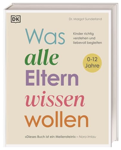 Was alle Eltern wissen wollen: Kinder richtig verstehen und liebevoll begleiten. Erziehungsratgeber für ein liebe- und verständnisvolles Miteinander mit Kindern im Alter von 0 bis 12 Jahren von Dorling Kindersley Verlag