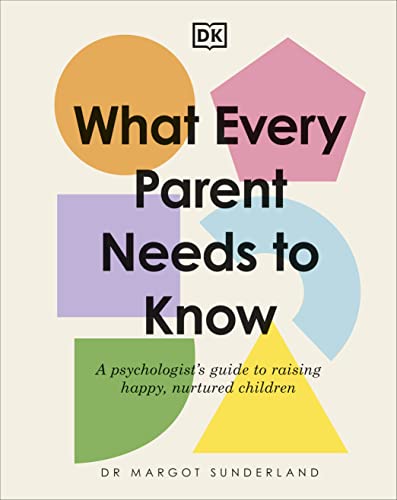 What Every Parent Needs to Know: A Psychologist's Guide to Raising Happy, Nurtured Children von DK