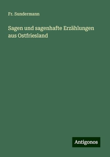 Sagen und sagenhafte Erzählungen aus Ostfriesland von Antigonos Verlag