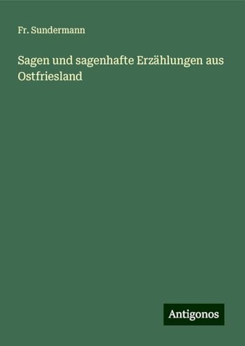 Sagen und sagenhafte Erzählungen aus Ostfriesland von Antigonos Verlag