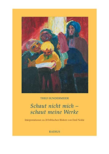 Schaut nicht mich - schaut meine Werke: Interpretationen zu 20 biblischen Bildern von Emil Nolde