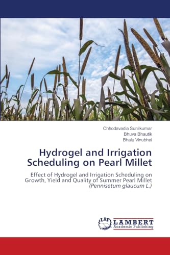 Hydrogel and Irrigation Scheduling on Pearl Millet: Effect of Hydrogel and Irrigation Scheduling on Growth, Yield and Quality of Summer Pearl Millet (Pennisetum glaucum L.) von LAP LAMBERT Academic Publishing