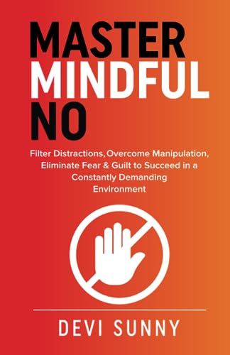 Master Mindful No: Filter Distractions, Overcome Manipulation, Eliminate Fear & Guilt to Succeed in a Constantly Demanding Environment (Fearless Empathy, Band 2) von Independently published