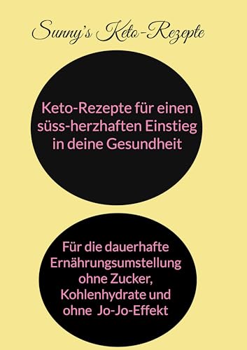 Keto-Rezepte für einen süss-herzhaften Einstieg in die Gesundheit: Für den Einstieg in die dauerhafte Ernährungsumstellung ohne Jo-Jo-Effekt