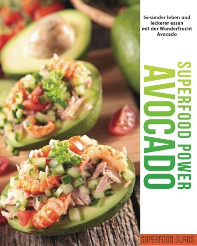 Superfood Power: Avocado: Gesünder leben und leckerer essen mit der Wunderfrucht Avocado