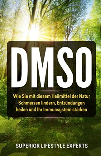 DMSO: Wie Sie mit diesem Heilmittel der Natur Schmerzen lindern, Entzündungen heilen und Ihr Immunsystem stärken von Independently published