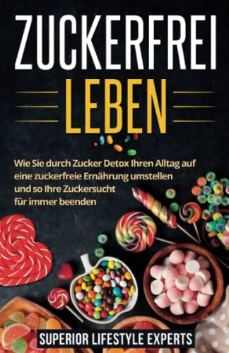 Zuckerfrei Leben: Wie Sie durch Zucker Detox Ihren Alltag auf eine zuckerfreie Ernährung umstellen und so Ihre Zuckersucht für immer beenden von Independently published