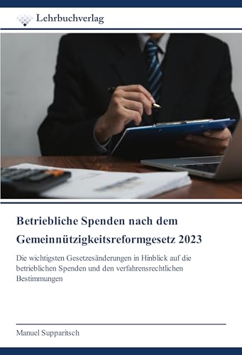 Betriebliche Spenden nach dem Gemeinnützigkeitsreformgesetz 2023: Die wichtigsten Gesetzesänderungen in Hinblick auf die betrieblichen Spenden und den verfahrensrechtlichen Bestimmungen von Lehrbuchverlag