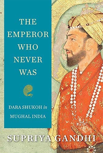 The Emperor Who Never Was: Dara Shukoh in Mughal India von Belknap Press
