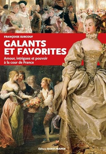 Galants et favorites: Amour, intrigues et pouvoir à la cour de France