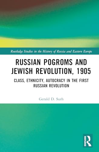 Russian Pogroms and Jewish Revolution, 1905: Class, Ethnicity, Autocracy in the First Russian Revolution (Routledge Studies in the History of Russia and Eastern Europe)