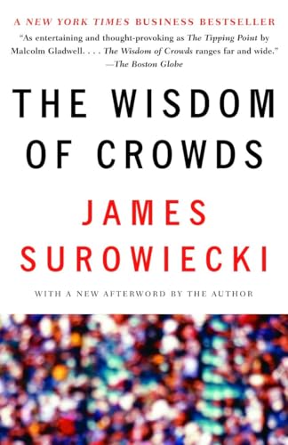The Wisdom of Crowds: Why the Many Are Smarter Than the Few and How Collektive Wisdom Shapes Business, Economies, Societies and Nations The Wisdom of Crowds: Why the Many Are Smarter Than the Few and How Collektive Wisdom Shapes Business, Economies, Societies and Nations