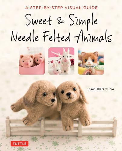 Sweet and Simple Needle Felted Animals: A Step-by-Step Visual Guide von Tuttle Publishing