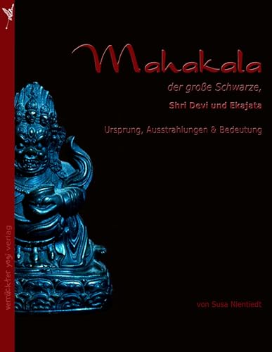 Mahakala, der große Schwarze: Shri Devi und Ekajata. Ursprung, Ausstrahlungen und Bedeutung