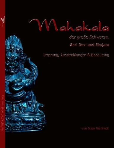Mahakala, der große Schwarze. Shri Devi und Ekajata, Ursprung, Ausstrahlungen und Bedeutung von Verrckter Yogi V erlag