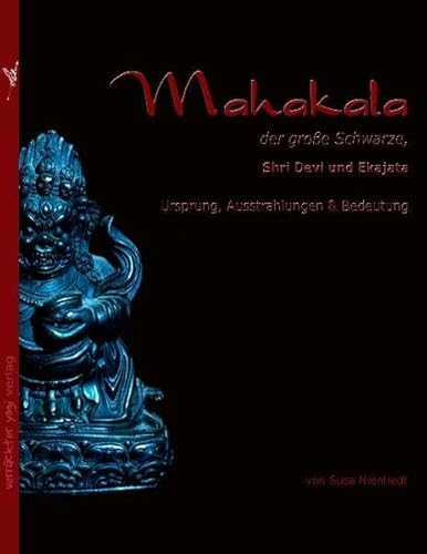 Mahakala, der große Schwarze: Shri Devi und Ekajata. Ursprung, Ausstrahlungen und Bedeutung