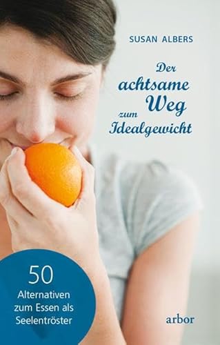 Der achtsame Weg zum Idealgewicht: 50 Alternativen zum Essen als Seelentröster