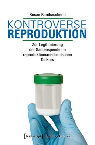 Kontroverse Reproduktion: Zur Legitimierung der Samenspende im reproduktionsmedizinischen Diskurs (Gender Studies) von Transcript Verlag