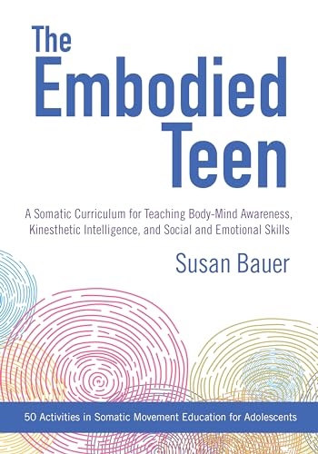 The Embodied Teen: A Somatic Curriculum for Teaching Body-Mind Awareness, Kinesthetic Intelligence,and Social and Emotional Skills--50 Activities in Somatic Movement Education von North Atlantic Books