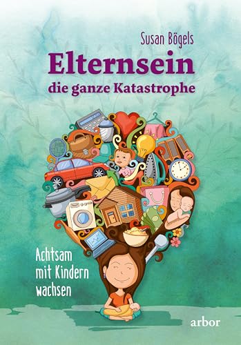 Elternsein – die ganze Katastrophe: Achtsam mit Kindern wachsen