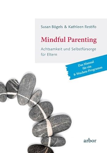 Mindful Parenting - Achtsamkeit und Selbstfürsorge für Eltern: Das Manual für ein 8-Wochen-Programm