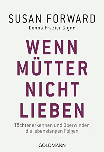 Wenn Mütter nicht lieben: Töchter erkennen und überwinden die lebenslangen Folgen von Goldmann