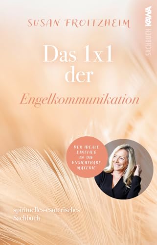 Das 1x1 der Engelkommunikation: Der ideale Einstieg in die unsichtbare Materie (spirituell-esoterisches Sachbuch)
