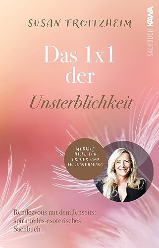 Das 1x1 der Unsterblichkeit: Rendezvous mit dem Jenseits® (spirituell-esoterisches Sachbuch) mediale Hilfe für Trauer und Wahrnehmung
