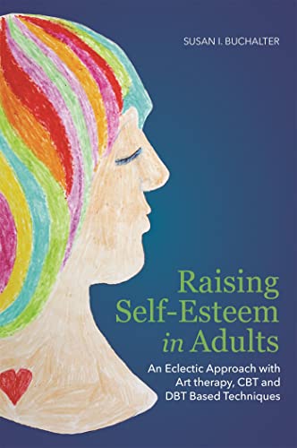 Raising Self-Esteem in Adults: An Eclectic Approach with Art Therapy, CBT and Dbt Based Techniques von Jessica Kingsley Publishers