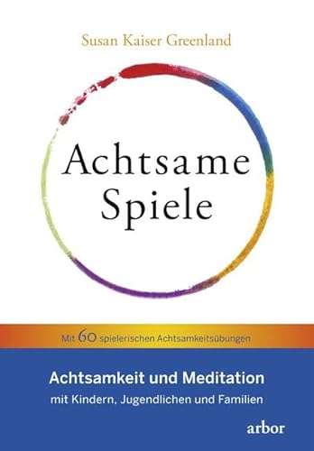 Achtsame Spiele: Achtsamkeit und Meditation mit Kindern, Jugendlichen und Familien – Mit 60 spielerischen Achtsamkeitsübungen