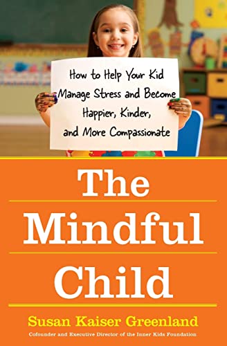 The Mindful Child: How to Help Your Kid Manage Stress and Become Happier, Kinder, and More Compassionate