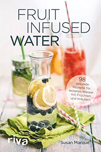 Fruit Infused Water: 98 gesunde Rezepte für leckeres Wasser mit Früchten und Kräutern Fruit Infused Water: 98 gesunde Rezepte für leckeres Wasser mit Früchten und Kräutern