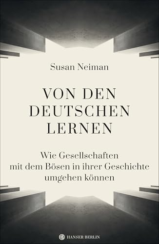 Von den Deutschen lernen: Wie Gesellschaften mit dem Bösen in ihrer Geschichte umgehen können von Hanser Berlin