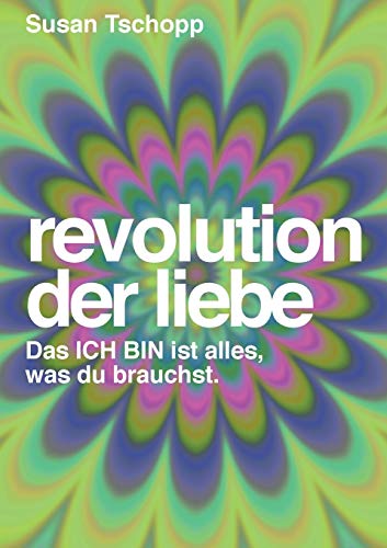 Revolution der Liebe: Das ICH BIN ist alles, was du brauchst Revolution der Liebe: Das ICH BIN ist alles, was du brauchst