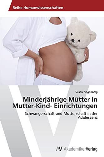 Minderjährige Mütter in Mutter-Kind- Einrichtungen: Schwangerschaft und Mutterschaft in der Adoleszenz von AV Akademikerverlag