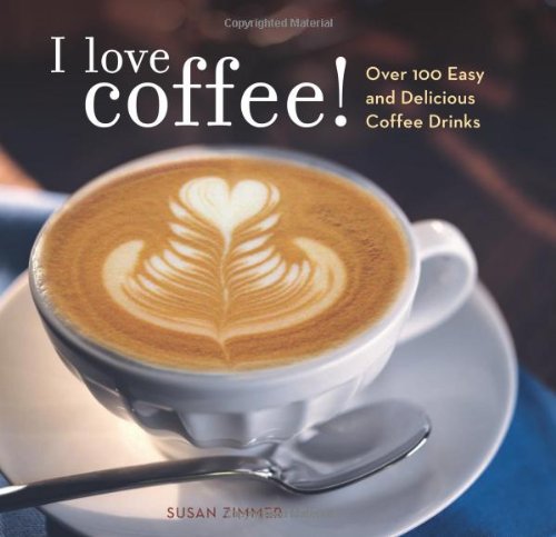 I Love Coffee!: Over 100 Easy and Delicious Coffee Drinks