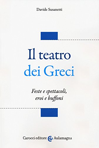 Il teatro dei greci. Feste e spettacoli, eroi e buffoni (Aulamagna)