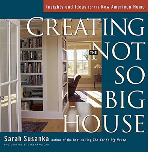 Creating the Not So Big House: Insights and Ideas for the New American House: Insights and Ideas for the New American Home
