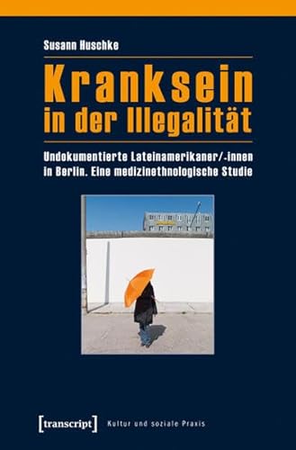 Kranksein in der Illegalität: Undokumentierte Lateinamerikaner/-innen in Berlin. Eine medizinethnologische Studie (Kultur und soziale Praxis)